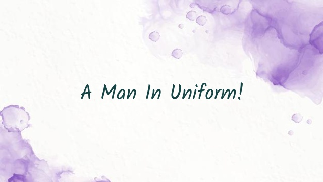 A Man In Uniform!
