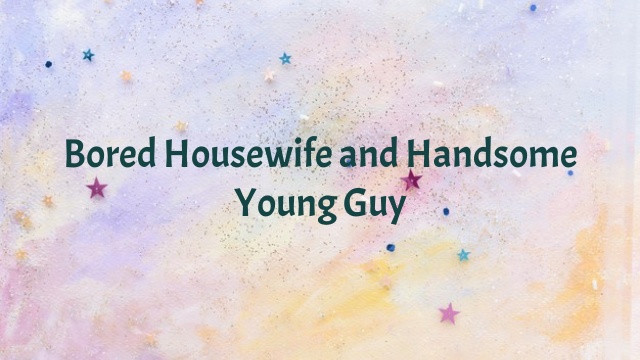 Bored Housewife and Handsome Young Guy