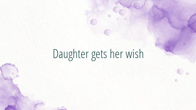 Daughter gets her wish