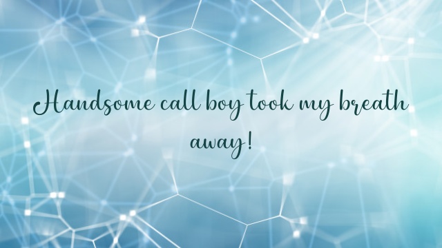 Handsome call boy took my breath away!