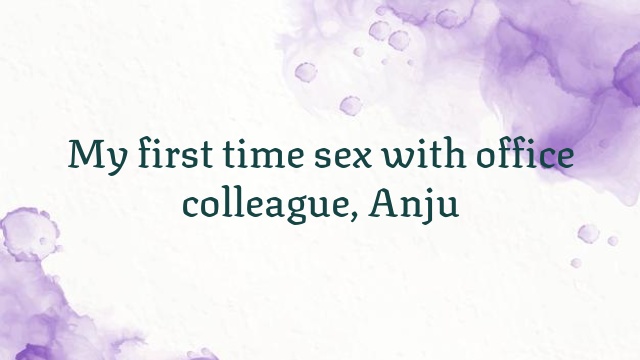 My first time sex with office colleague, Anju