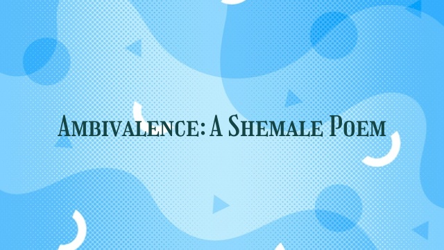 Ambivalence: A Shemale Poem