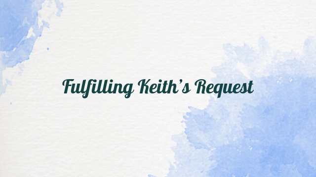 Fulfilling Keith’s Request