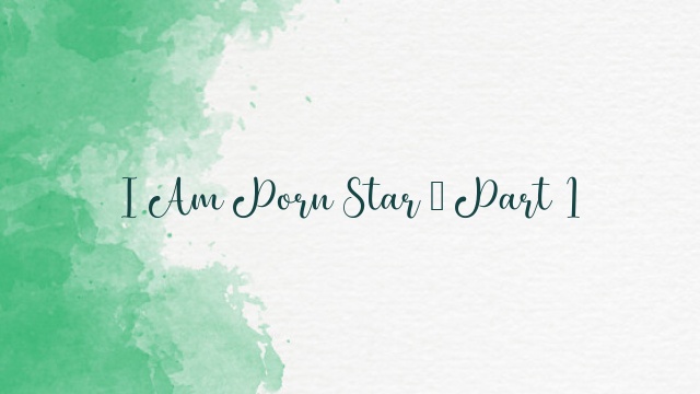 I Am Porn Star – Part 1