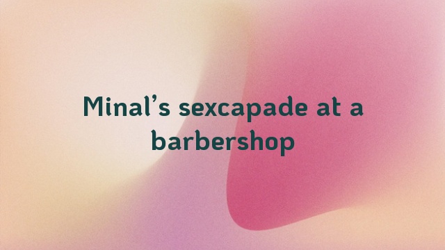 Minal’s sexcapade at a barbershop