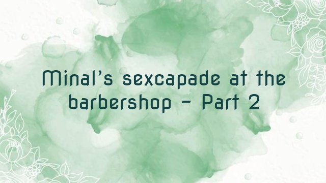 Minal’s sexcapade at the barbershop – Part 2