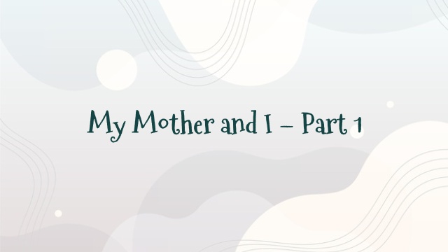 My Mother and I – Part 1
